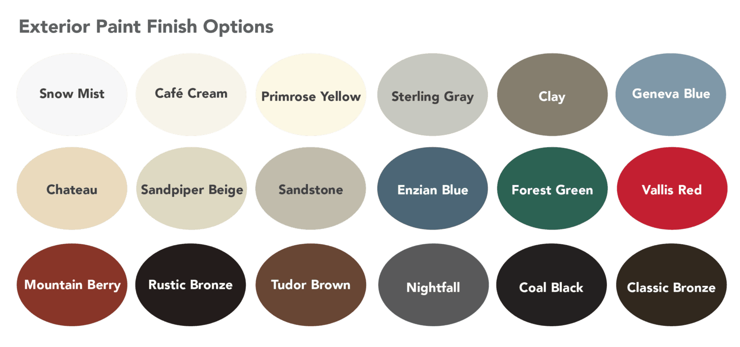 Exterior paint finish color options: Snow Mist, Café Cream, Primrose Yellow, Sterling Gray, Clay, Geneva Blue, Chateau, Sandpiper Beige, Sandstone, Enzian Blue, Forest Green, Vallis Red, Mountain Berry, Rustic Bronze, Tudor Brown, Nightfall, Coal Black, Classic Bronze